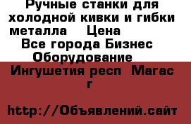 Ручные станки для холодной кивки и гибки металла. › Цена ­ 12 000 - Все города Бизнес » Оборудование   . Ингушетия респ.,Магас г.